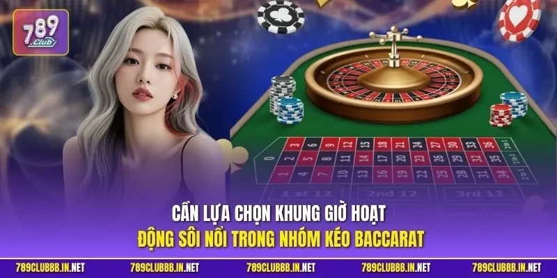 Cần lựa chọn khung giờ hoạt động sôi nổi trong nhóm kéo Baccarat
