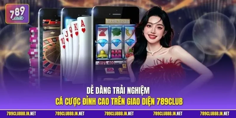 Dễ dàng trải nghiệm cá cược đỉnh cao trên giao diện 789CLUB