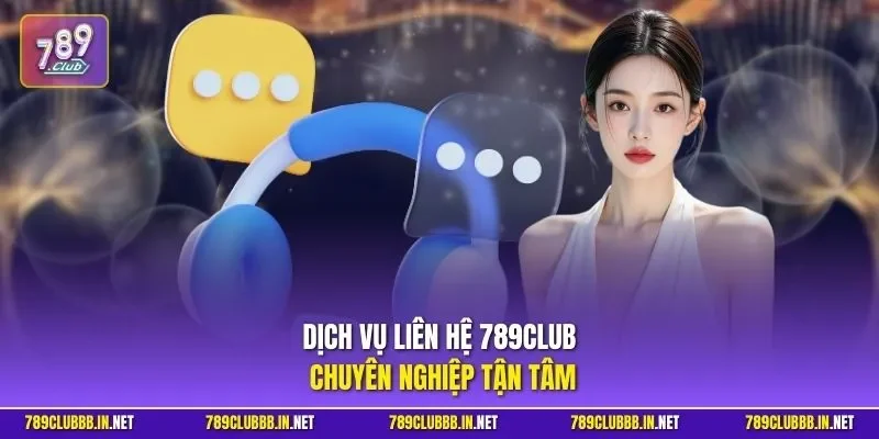Dịch vụ liên hệ 789CLUB chuyên nghiệp tận tâm
