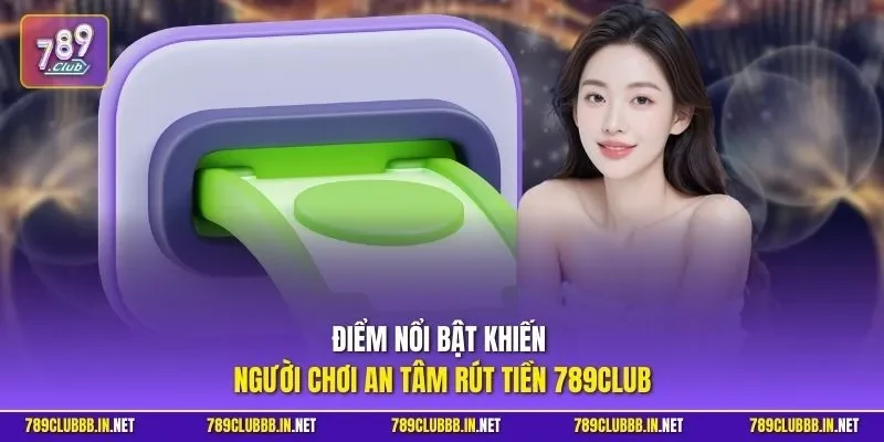 Điểm nổi bật khiến người chơi an tâm rút tiền 789CLUB