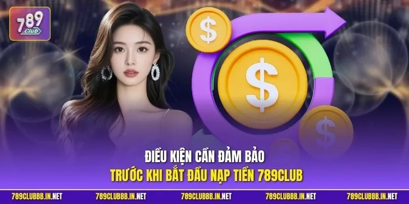 Điều kiện cần đảm bảo trước khi bắt đầu nạp tiền 789CLUB
