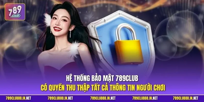 Hệ thống bảo mật 789CLUB có quyền thu thập tất cả thông tin người chơi