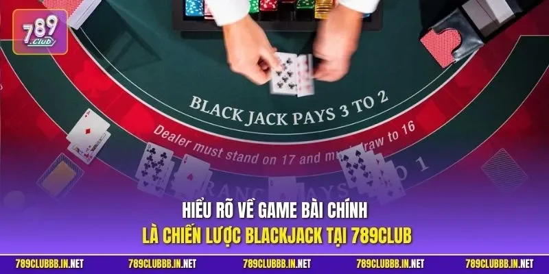 Hiểu rõ về game bài chính là chiến lược Blackjack tại 789CLUB