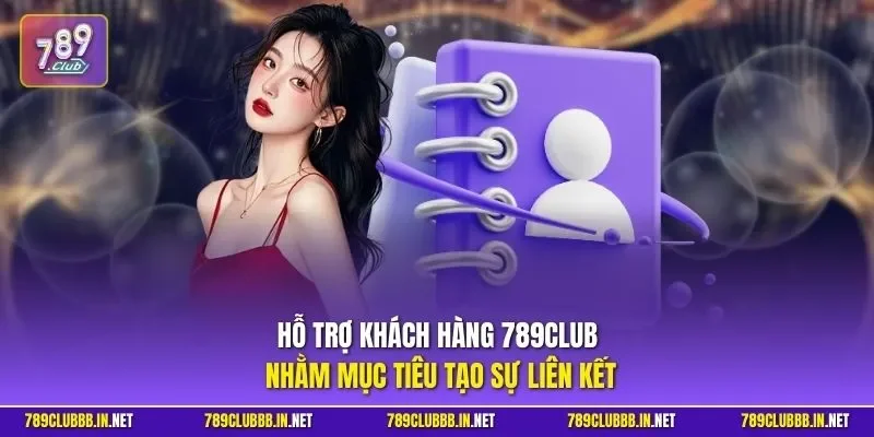 Hỗ trợ khách hàng 789CLUB nhằm mục tiêu tạo sự liên kết