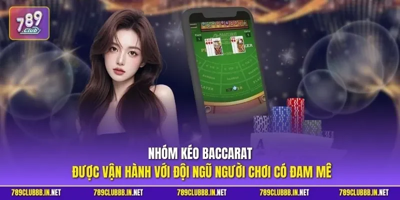 Nhóm kéo Baccarat 789Club được vận hành với đội ngũ người chơi có đam mê