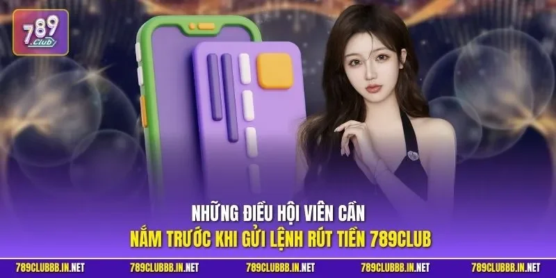 Những điều hội viên cần nắm trước khi gửi lệnh rút tiền 789CLUB