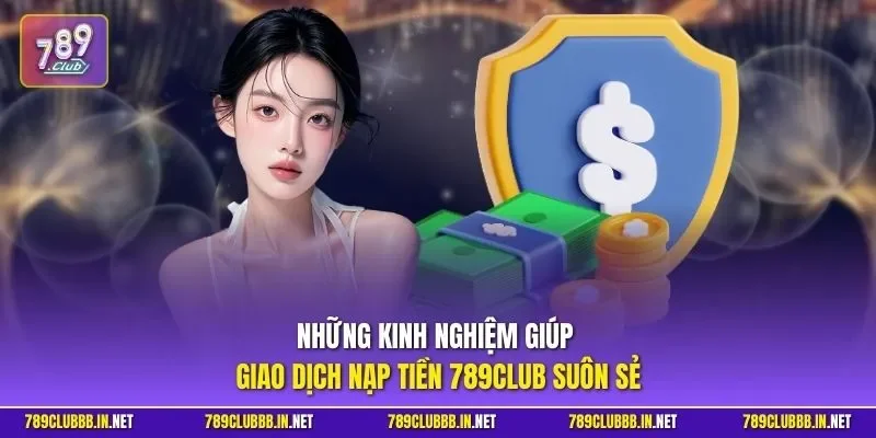 Những kinh nghiệm giúp giao dịch nạp tiền 789CLUB suôn sẻ
