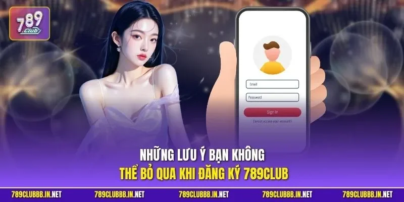 Những lưu ý bạn không thể bỏ qua khi đăng ký 789CLUB