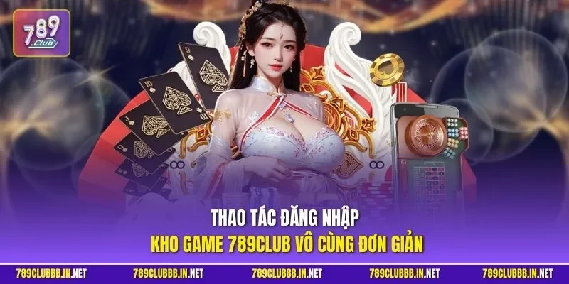 Thao tác đăng nhập kho game 789Club vô cùng đơn giản