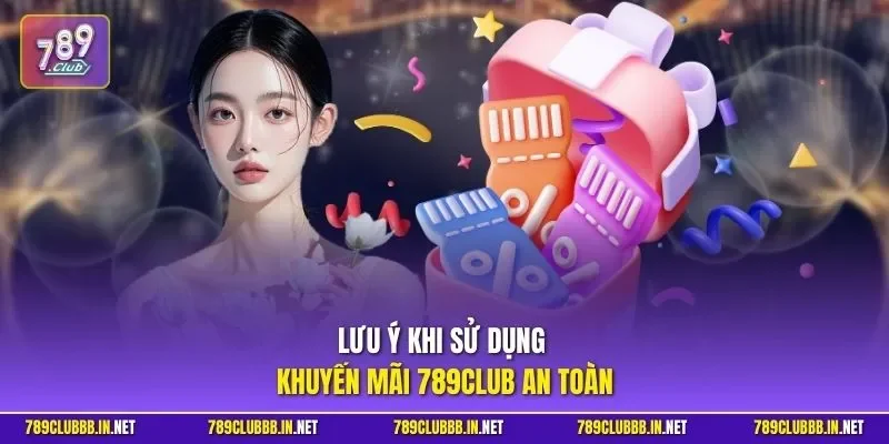 Lưu ý khi sử dụng khuyến mãi 789CLUB an toàn